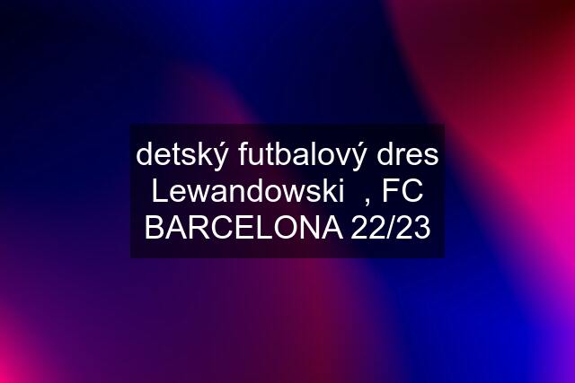 detský futbalový dres Lewandowski  , FC BARCELONA 22/23