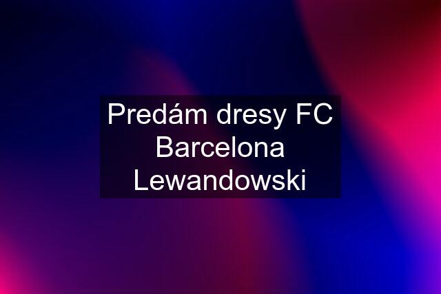 Predám dresy FC Barcelona Lewandowski