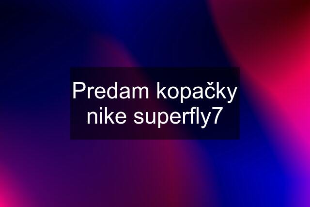 Predam kopačky nike superfly7