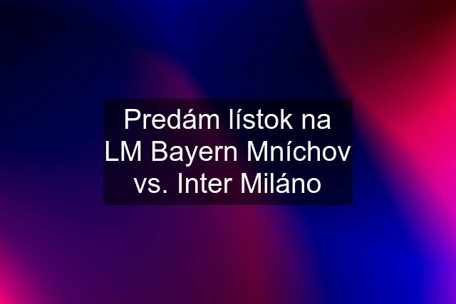 Predám lístok na LM Bayern Mníchov vs. Inter Miláno