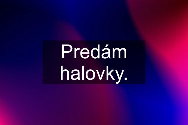 Predám halovky.