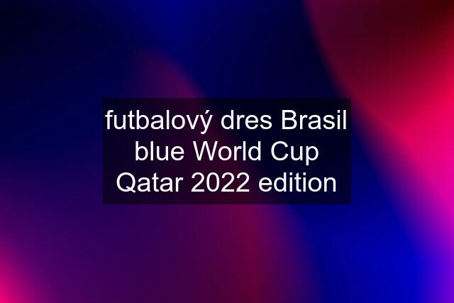 futbalový dres Brasil blue World Cup Qatar 2022 edition