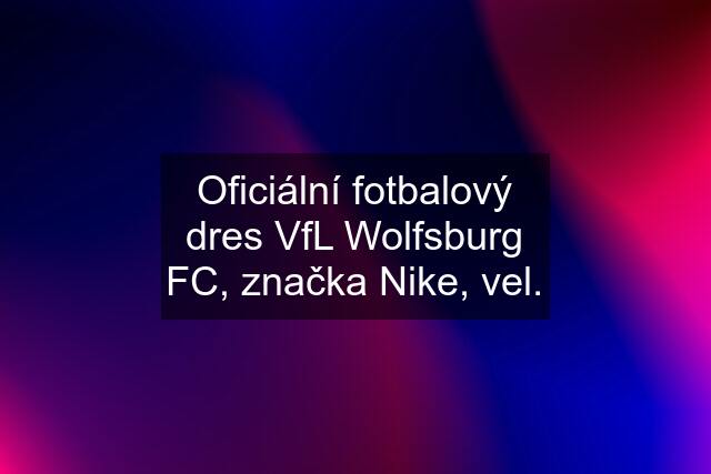 Oficiální fotbalový dres VfL Wolfsburg FC, značka Nike, vel.