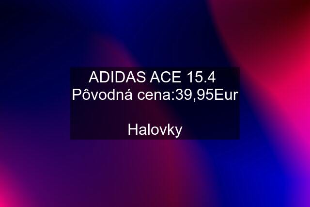 ADIDAS ACE 15.4  Pôvodná cena:39,95Eur  Halovky