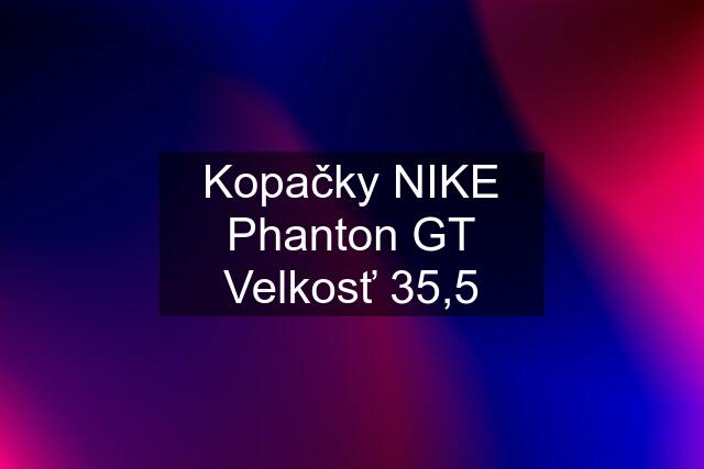 Kopačky NIKE Phanton GT Velkosť 35,5