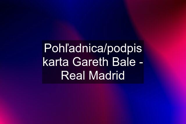 Pohľadnica/podpis karta Gareth Bale - Real Madrid