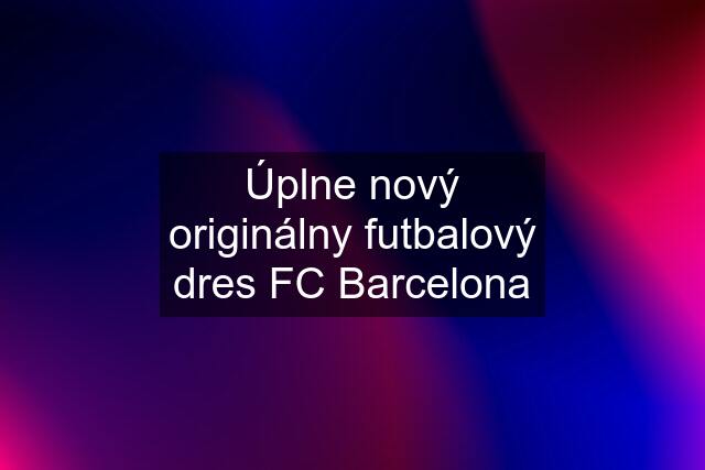 Úplne nový originálny futbalový dres FC Barcelona