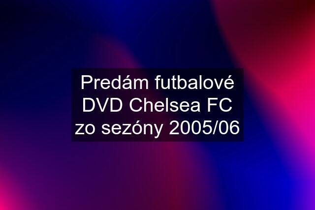 Predám futbalové DVD Chelsea FC zo sezóny 2005/06