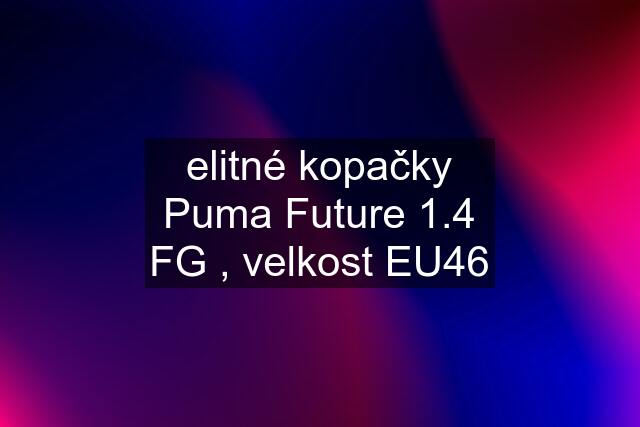 elitné kopačky Puma Future 1.4 FG , velkost EU46