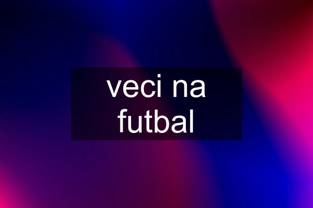 veci na futbal