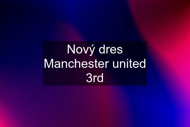 Nový dres Manchester united 3rd