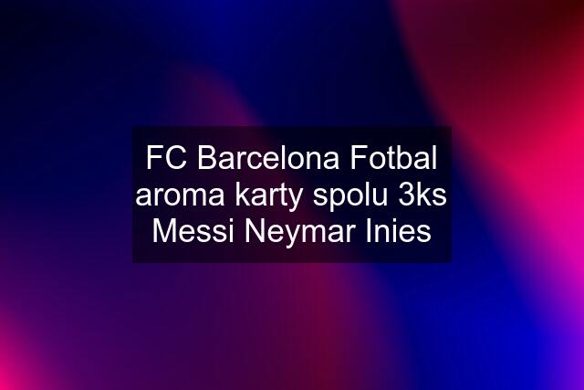 FC Barcelona Fotbal aroma karty spolu 3ks Messi Neymar Inies
