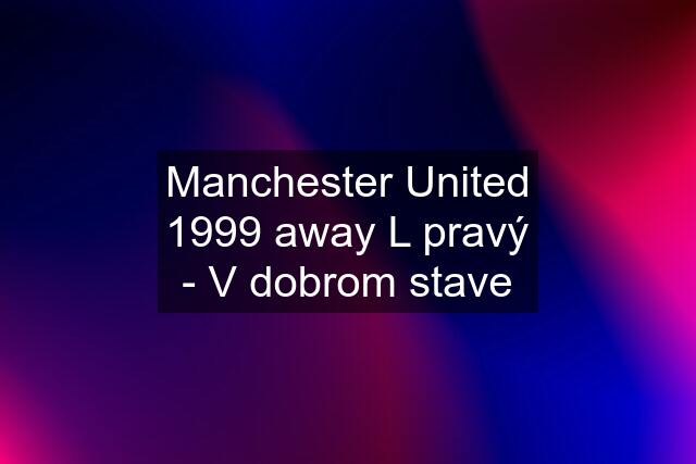 Manchester United 1999 away L pravý - V dobrom stave