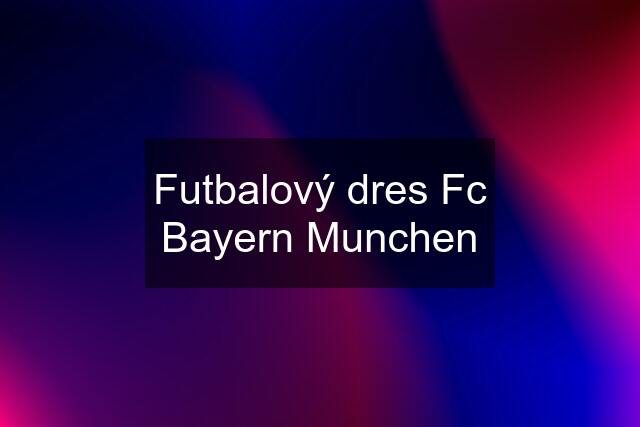 Futbalový dres Fc Bayern Munchen