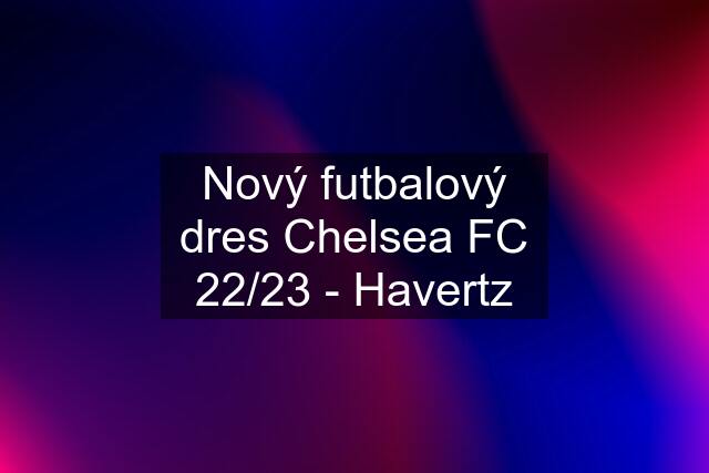 Nový futbalový dres Chelsea FC 22/23 - Havertz