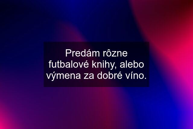 Predám rôzne futbalové knihy, alebo výmena za dobré víno.