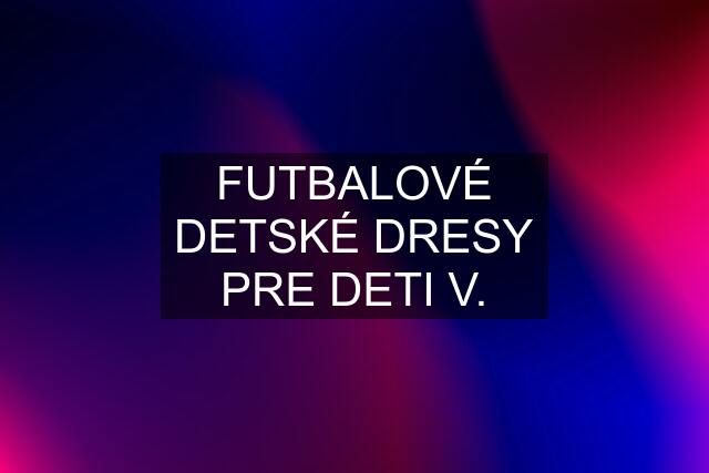 FUTBALOVÉ DETSKÉ DRESY PRE DETI V.