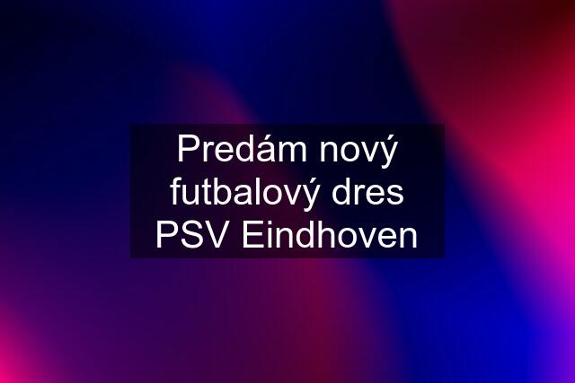 Predám nový futbalový dres PSV Eindhoven