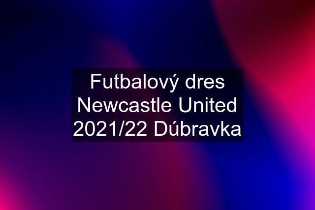 Futbalový dres Newcastle United 2021/22 Dúbravka