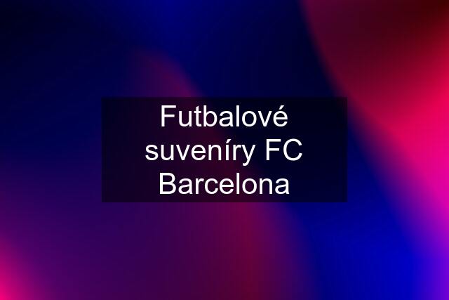 Futbalové suveníry FC Barcelona