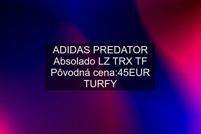 ADIDAS PREDATOR Absolado LZ TRX TF Pôvodná cena:45EUR TURFY