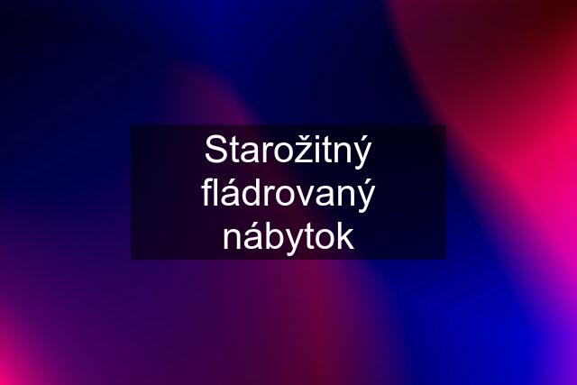 Starožitný fládrovaný nábytok