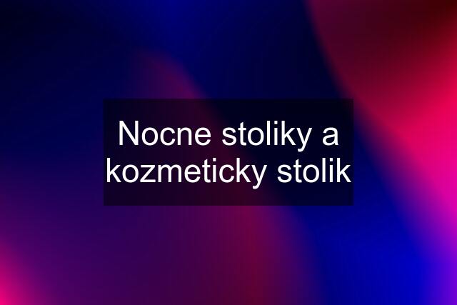 Nocne stoliky a kozmeticky stolik