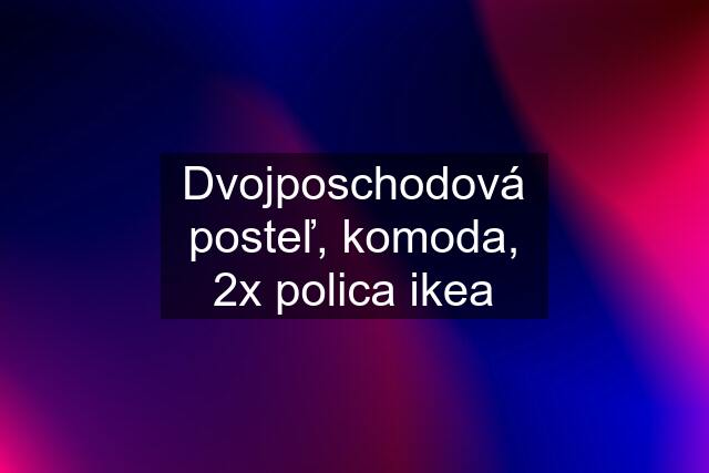 Dvojposchodová posteľ, komoda, 2x polica ikea