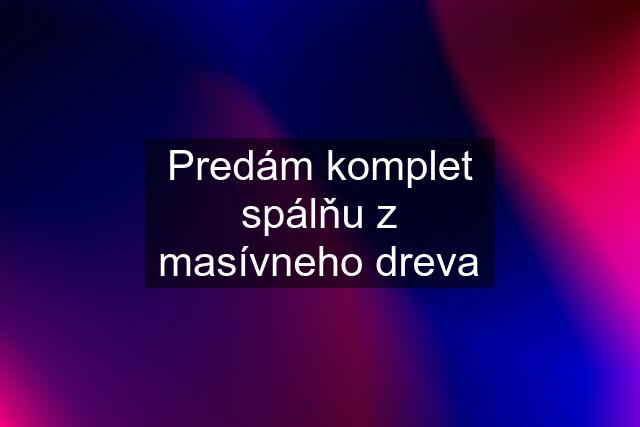 Predám komplet spálňu z masívneho dreva