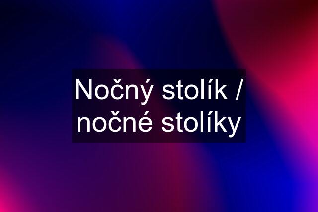 Nočný stolík / nočné stolíky