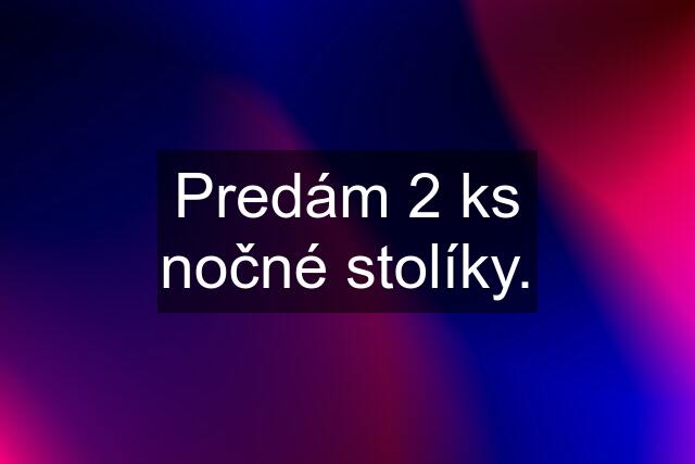 Predám 2 ks nočné stolíky.