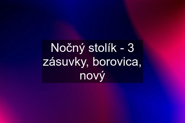 Nočný stolík - 3 zásuvky, borovica, nový