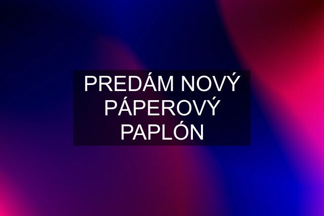 PREDÁM NOVÝ PÁPEROVÝ PAPLÓN