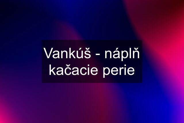 Vankúš - náplň kačacie perie