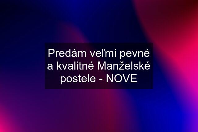 Predám veľmi pevné a kvalitné Manželské postele - NOVE