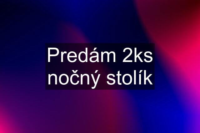 Predám 2ks nočný stolík