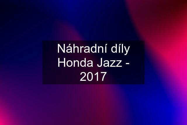 Náhradní díly Honda Jazz - 2017