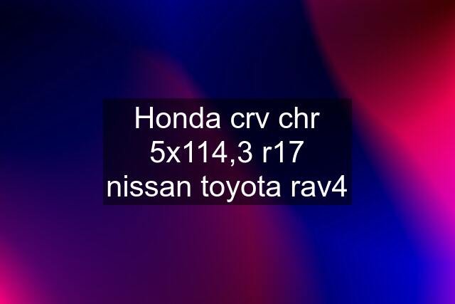 Honda crv chr 5x114,3 r17 nissan toyota rav4