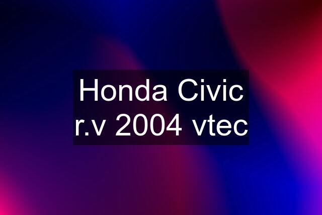 Honda Civic r.v 2004 vtec