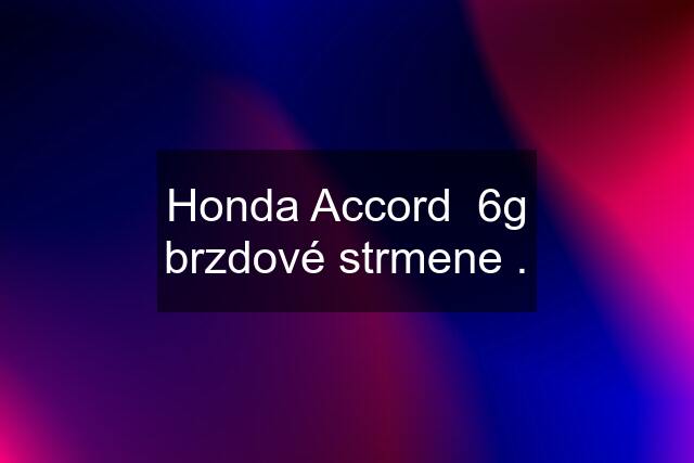 Honda Accord  6g brzdové strmene .