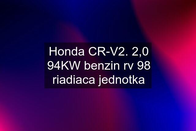 Honda CR-V2. 2,0 94KW benzin rv 98 riadiaca jednotka