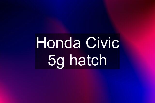 Honda Civic 5g hatch