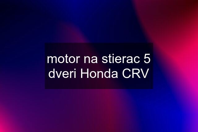 motor na stierac 5 dveri Honda CRV