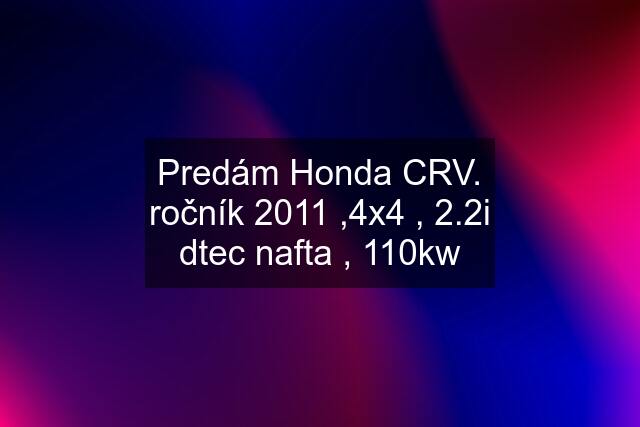 Predám Honda CRV. ročník 2011 ,4x4 , 2.2i dtec nafta , 110kw