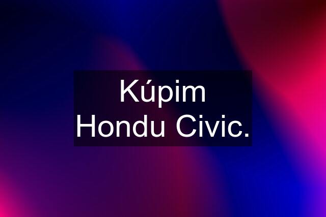 Kúpim Hondu Civic.