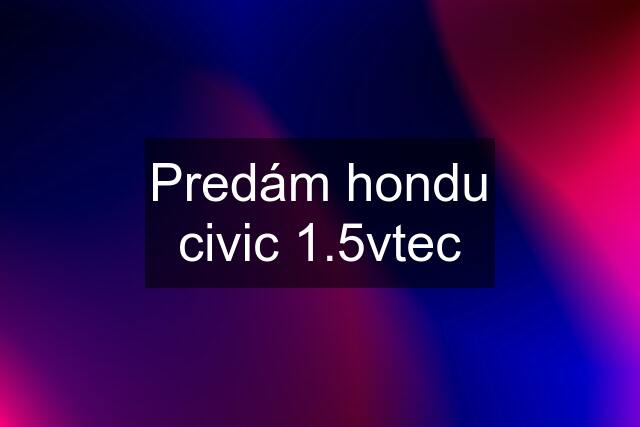 Predám hondu civic 1.5vtec