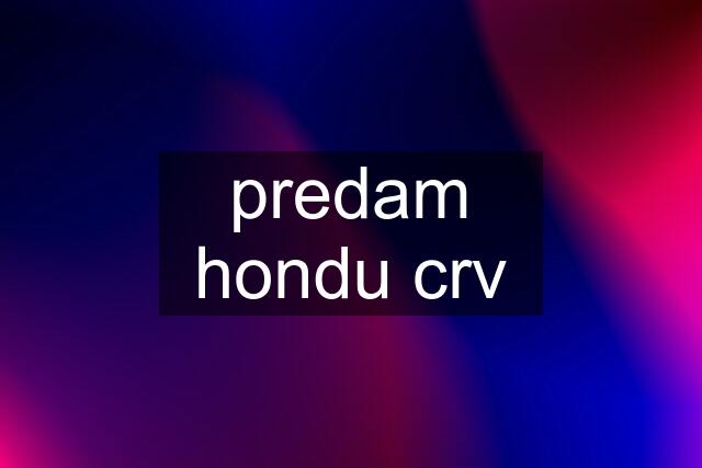 predam hondu crv