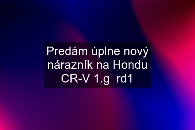 Predám úplne nový nárazník na Hondu CR-V 1.g  rd1