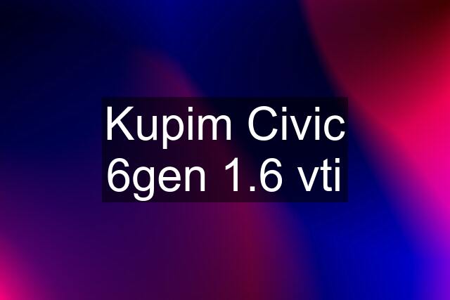 Kupim Civic 6gen 1.6 vti