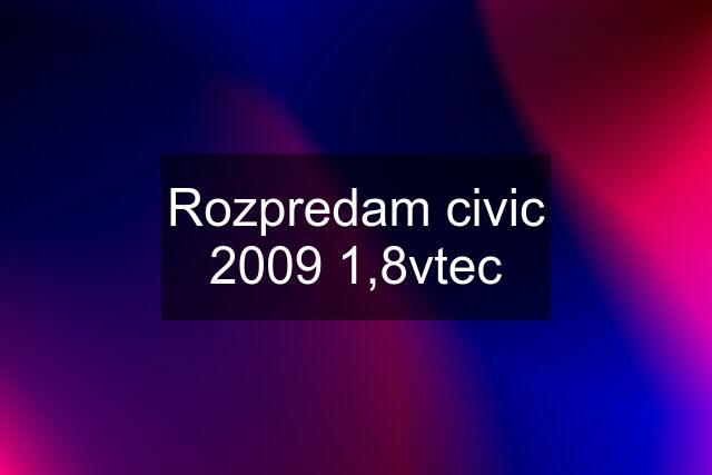 Rozpredam civic 2009 1,8vtec